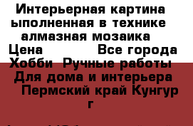 Интерьерная картина, ыполненная в технике - алмазная мозаика. › Цена ­ 7 000 - Все города Хобби. Ручные работы » Для дома и интерьера   . Пермский край,Кунгур г.